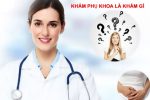 Khám phụ khoa là khám những gì – [Chi tiết] Quy trình khám phụ cơ bản