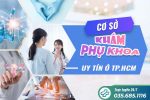 [Nên biết] Top 5 cơ sở khám phụ khoa uy tín ở TPHCM